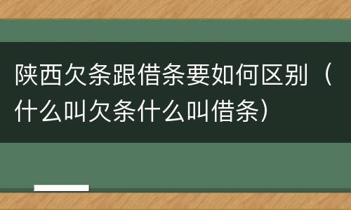 陕西欠条跟借条要如何区别（什么叫欠条什么叫借条）