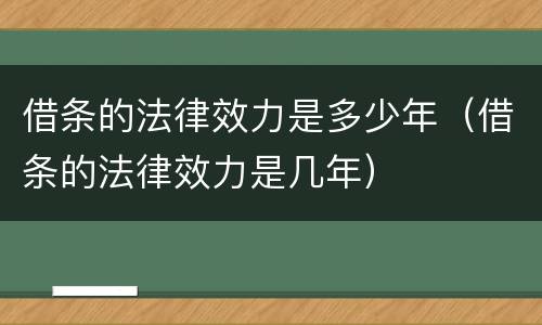 借条的法律效力是多少年（借条的法律效力是几年）