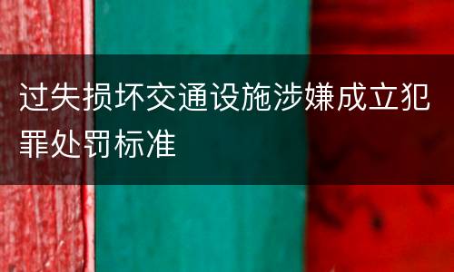 过失损坏交通设施涉嫌成立犯罪处罚标准