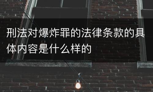 刑法对爆炸罪的法律条款的具体内容是什么样的