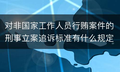 对非国家工作人员行贿案件的刑事立案追诉标准有什么规定