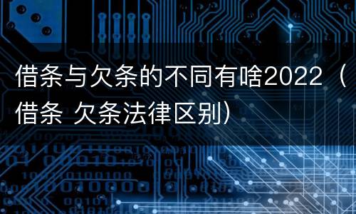 借条与欠条的不同有啥2022（借条 欠条法律区别）