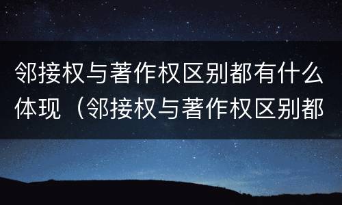 邻接权与著作权区别都有什么体现（邻接权与著作权区别都有什么体现）