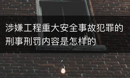 涉嫌工程重大安全事故犯罪的刑事刑罚内容是怎样的
