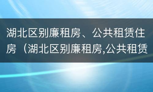 湖北区别廉租房、公共租赁住房（湖北区别廉租房,公共租赁住房是什么）