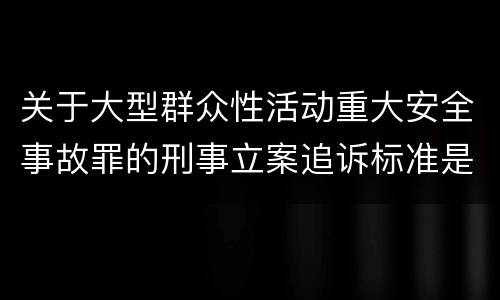 关于大型群众性活动重大安全事故罪的刑事立案追诉标准是怎样的