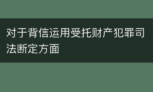 对于背信运用受托财产犯罪司法断定方面