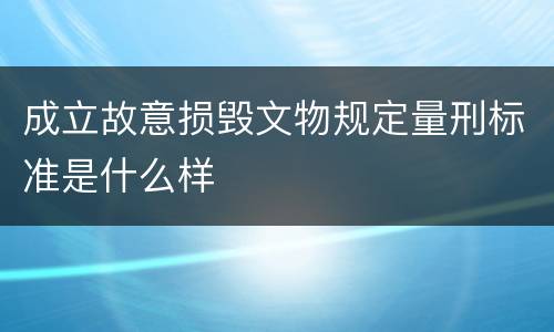 成立故意损毁文物规定量刑标准是什么样