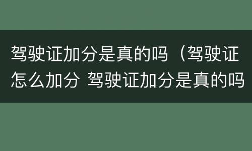 驾驶证加分是真的吗（驾驶证怎么加分 驾驶证加分是真的吗）