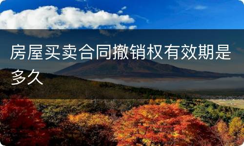 房屋买卖合同撤销权有效期是多久