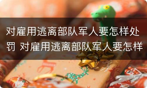 对雇用逃离部队军人要怎样处罚 对雇用逃离部队军人要怎样处罚才能入党
