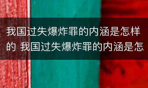 我国过失爆炸罪的内涵是怎样的 我国过失爆炸罪的内涵是怎样的呢