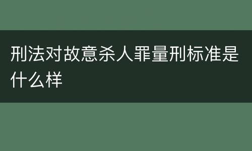 刑法对故意杀人罪量刑标准是什么样