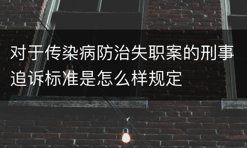 对于传染病防治失职案的刑事追诉标准是怎么样规定
