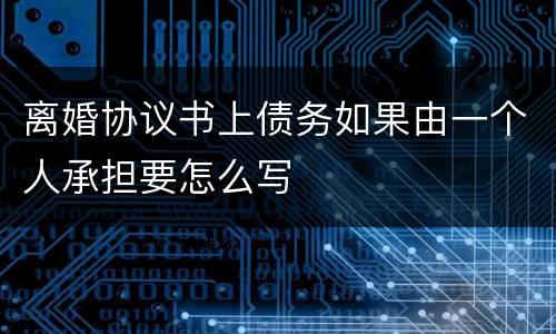 离婚协议书上债务如果由一个人承担要怎么写