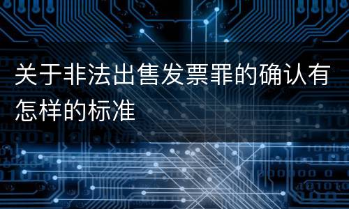 关于非法出售发票罪的确认有怎样的标准