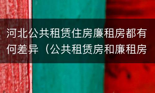 河北公共租赁住房廉租房都有何差异（公共租赁房和廉租房）