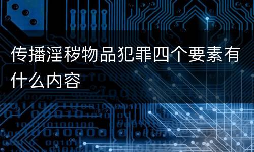 传播淫秽物品犯罪四个要素有什么内容