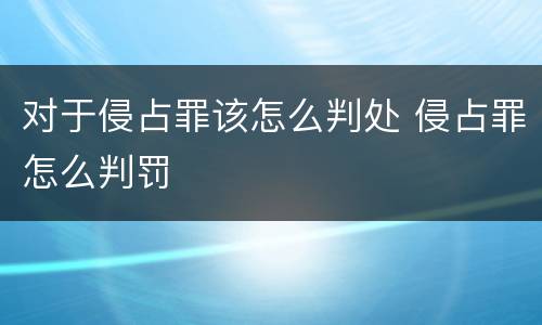 对于侵占罪该怎么判处 侵占罪怎么判罚