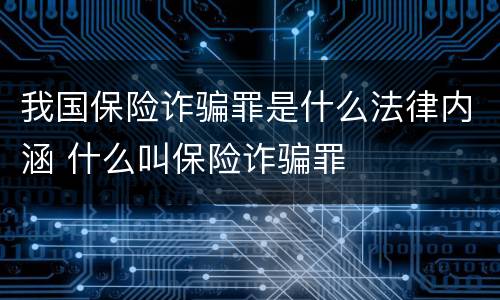 我国保险诈骗罪是什么法律内涵 什么叫保险诈骗罪