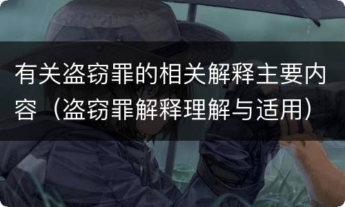 有关盗窃罪的相关解释主要内容（盗窃罪解释理解与适用）