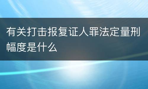有关打击报复证人罪法定量刑幅度是什么