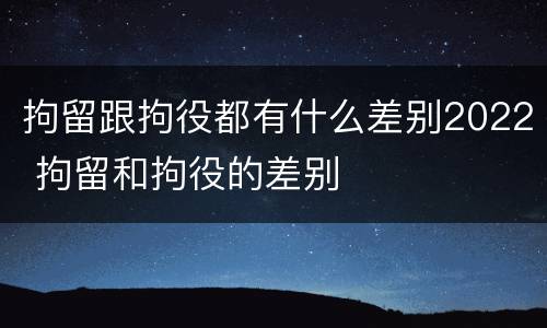 拘留跟拘役都有什么差别2022 拘留和拘役的差别