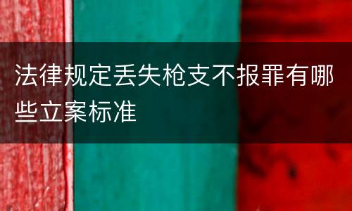 法律规定丢失枪支不报罪有哪些立案标准