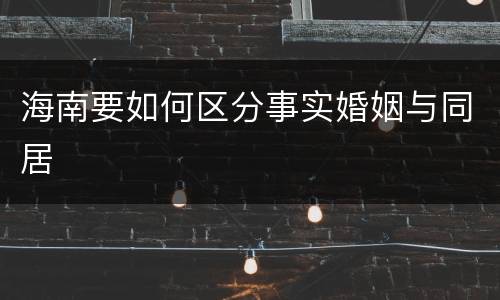 海南要如何区分事实婚姻与同居