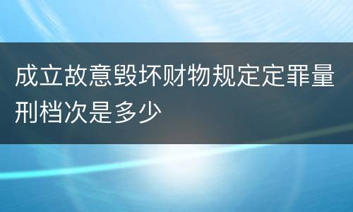 成立故意毁坏财物规定定罪量刑档次是多少