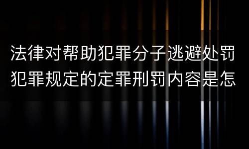 法律对帮助犯罪分子逃避处罚犯罪规定的定罪刑罚内容是怎样的