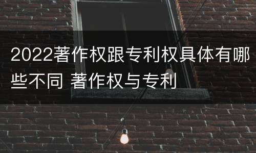 2022著作权跟专利权具体有哪些不同 著作权与专利
