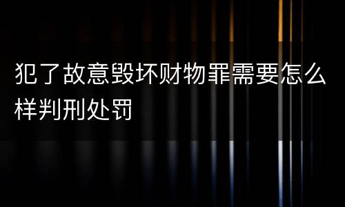 犯了故意毁坏财物罪需要怎么样判刑处罚