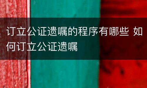 订立公证遗嘱的程序有哪些 如何订立公证遗嘱