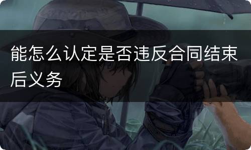 能怎么认定是否违反合同结束后义务