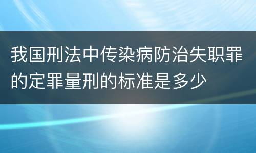 我国刑法中传染病防治失职罪的定罪量刑的标准是多少