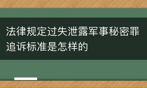 法律规定过失泄露军事秘密罪追诉标准是怎样的