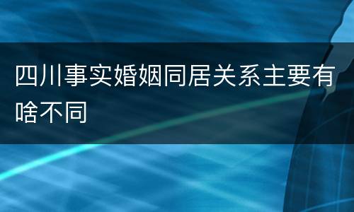 四川事实婚姻同居关系主要有啥不同
