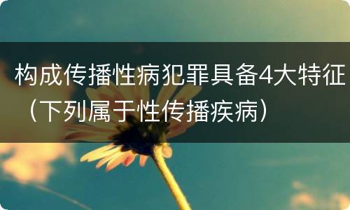 构成传播性病犯罪具备4大特征（下列属于性传播疾病）