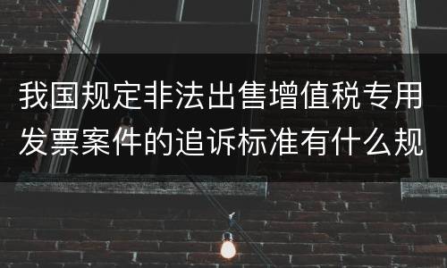 我国规定非法出售增值税专用发票案件的追诉标准有什么规定