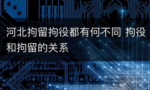 河北拘留拘役都有何不同 拘役和拘留的关系