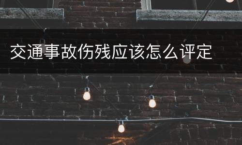 交通事故伤残应该怎么评定
