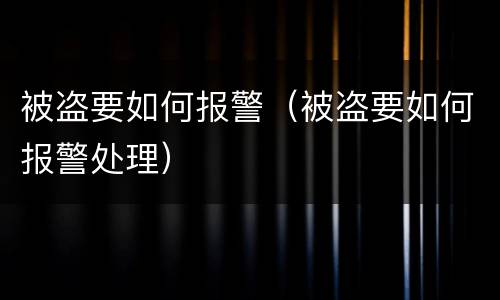 被盗要如何报警（被盗要如何报警处理）