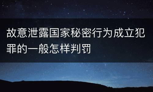 故意泄露国家秘密行为成立犯罪的一般怎样判罚