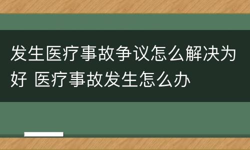 发生医疗事故争议怎么解决为好 医疗事故发生怎么办