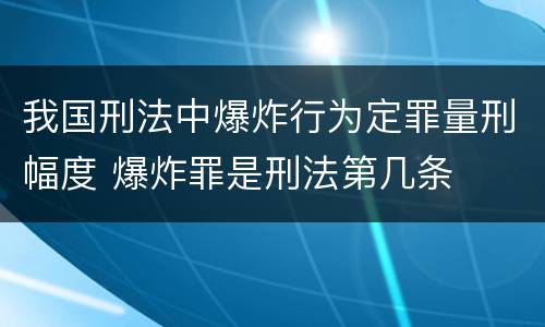 我国刑法中爆炸行为定罪量刑幅度 爆炸罪是刑法第几条