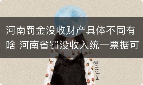 河南罚金没收财产具体不同有啥 河南省罚没收入统一票据可以入账吗