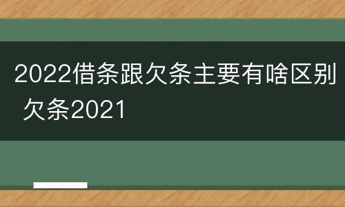 2022借条跟欠条主要有啥区别 欠条2021