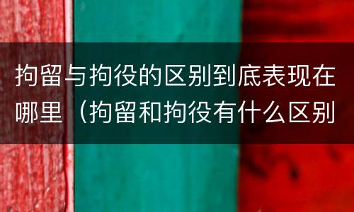 拘留与拘役的区别到底表现在哪里（拘留和拘役有什么区别?）