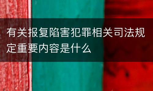 有关报复陷害犯罪相关司法规定重要内容是什么
